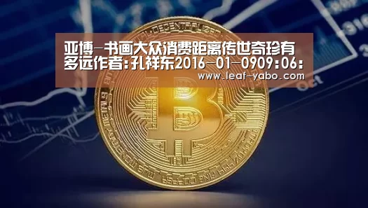 亚博-书画大众消费距离传世奇珍有多远作者:孔祥东2016-01-0909:06:54来源:美术报先说书法，本来就是表达思想的书(图2)