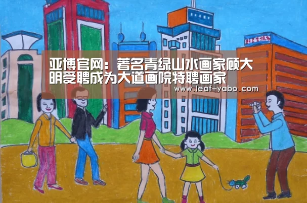 亚博官网：著名青绿山水画家顾大明受聘成为大道画院特聘画家